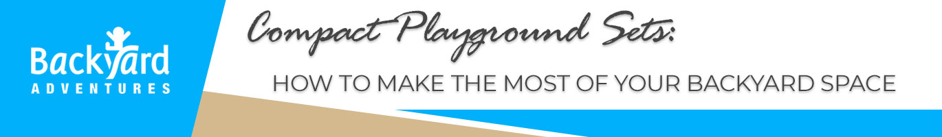 Compact Playground Sets: How to Make the Most of Your Backyard Space
