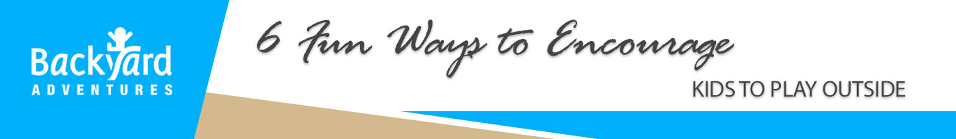 6 Fun Ways to Encourage Your Kids to Play Outside
