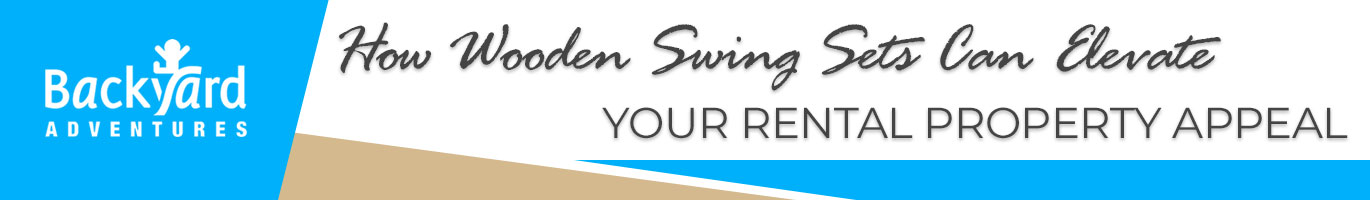 How Wooden Swing Sets Can Elevate Your Rental Property Appeal